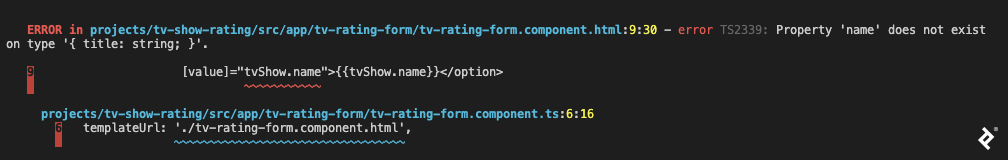 A screenshot of Angular 9/Angular Ivy compiler output, with a file name and position, saying "error TS2339: Property 'name' does not exist on type '{ title: string; }'." It also shows the line of code in question and underlines the reference, in this case in the tv-rating-form.component.html file where tvShow.name is mentioned. After that, the reference to this HTML file is traced to the corresponding TypeScript file and similarly highlighted.